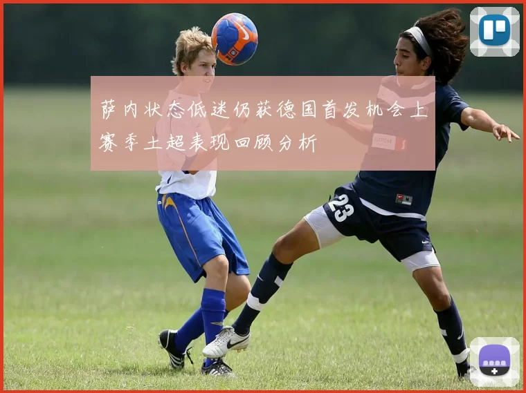 萨内状态低迷仍获德国首发机会上赛季土超表现回顾分析