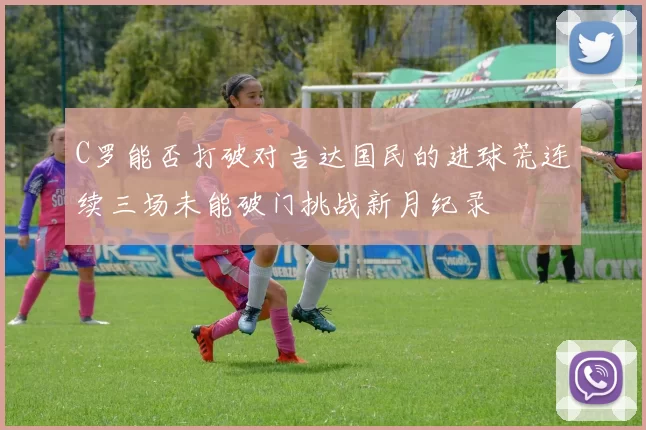C罗能否打破对吉达国民的进球荒连续三场未能破门挑战新月纪录