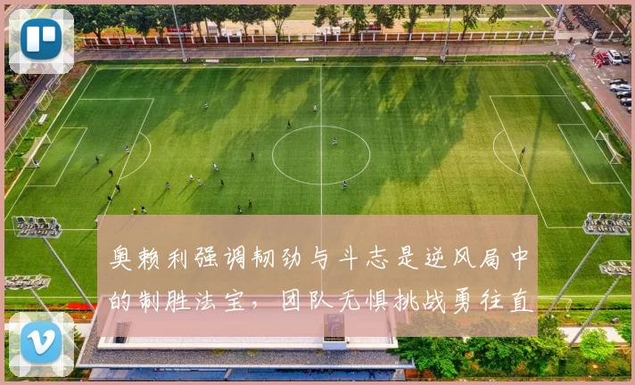 奥赖利强调韧劲与斗志是逆风局中的制胜法宝，团队无惧挑战勇往直前