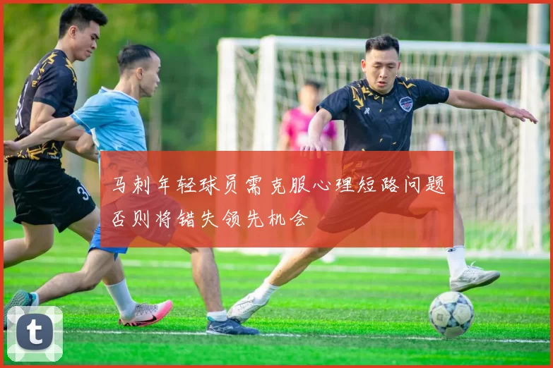 马刺年轻球员需克服心理短路问题否则将错失领先机会