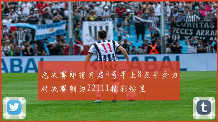 总决赛即将开启4号早上8点半全力对决赛制为22111精彩纷呈