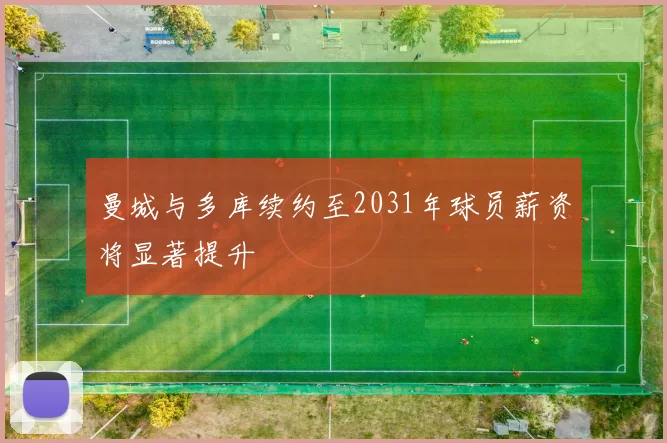 曼城与多库续约至2031年球员薪资将显著提升