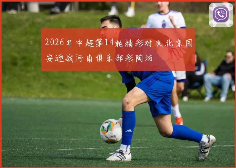 2026年中超第14轮精彩对决北京国安迎战河南俱乐部彩陶坊