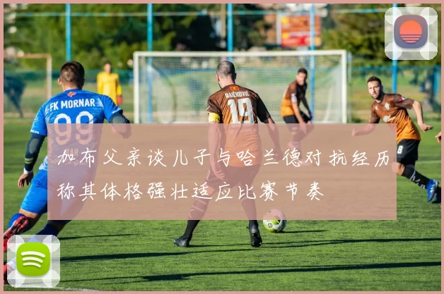 加布父亲谈儿子与哈兰德对抗经历称其体格强壮适应比赛节奏