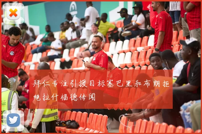 拜仁专注引援目标塞巴里和布朗拒绝拉什福德传闻