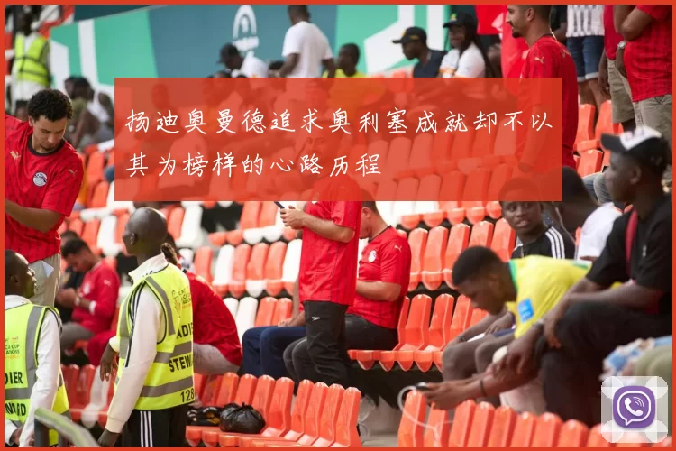 扬迪奥曼德追求奥利塞成就却不以其为榜样的心路历程