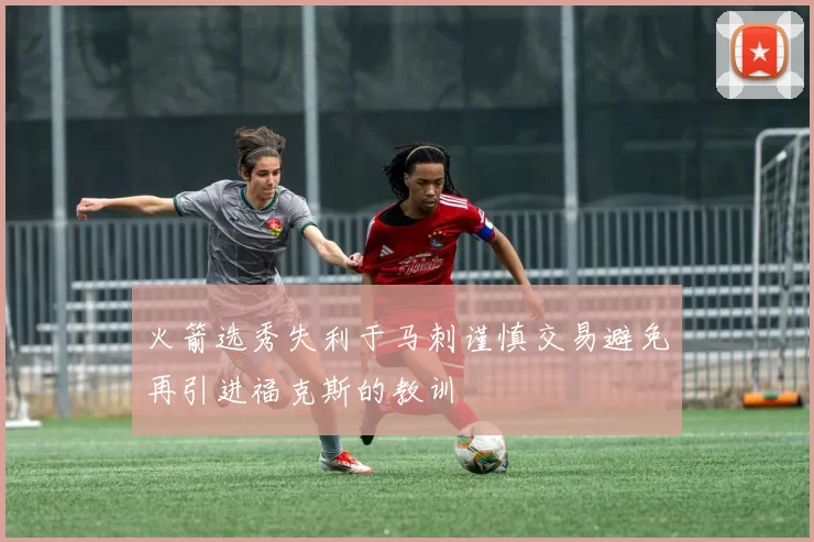 火箭选秀失利于马刺谨慎交易避免再引进福克斯的教训