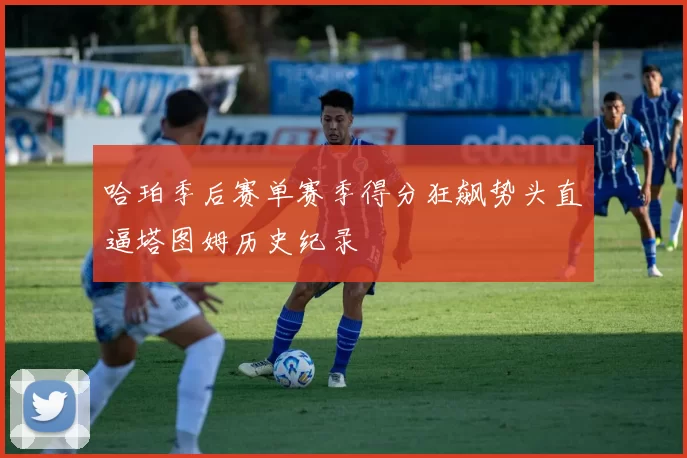 哈珀季后赛单赛季得分狂飙势头直逼塔图姆历史纪录